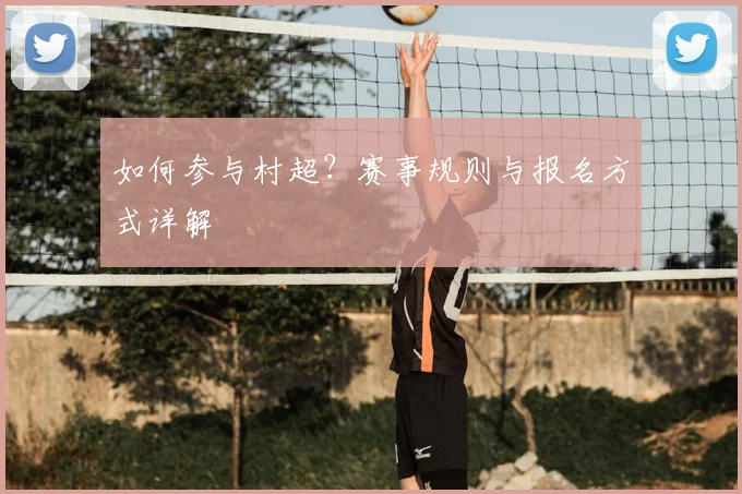 如何参与村超?赛事规则与报名方式详解