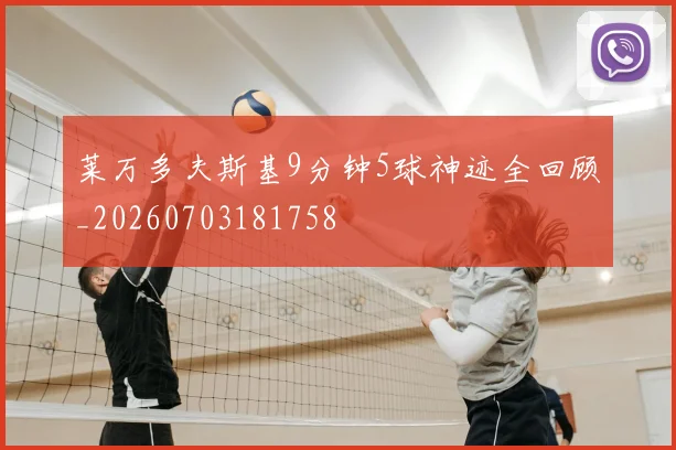 莱万多夫斯基9分钟5球神迹全回顾_20260703181758